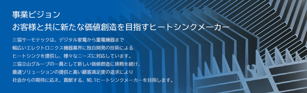 新しい価値の創造で、国内トップのヒートシンクメーカーを目指します。